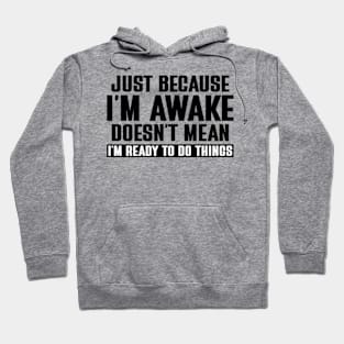 just because i'm awake doesn't mean i'm ready to do things Hoodie